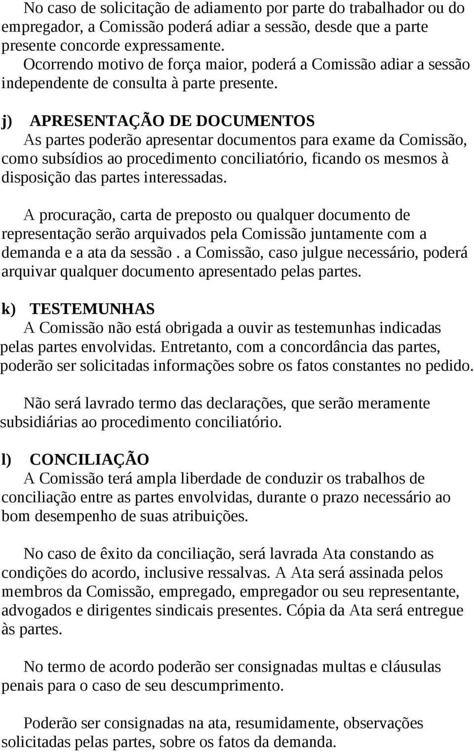 j) APRESENTAÇÃO DE DOCUMENTOS As partes poderão apresentar documentos para exame da Comissão, como subsídios ao procedimento conciliatório, ficando os mesmos à disposição das partes interessadas.