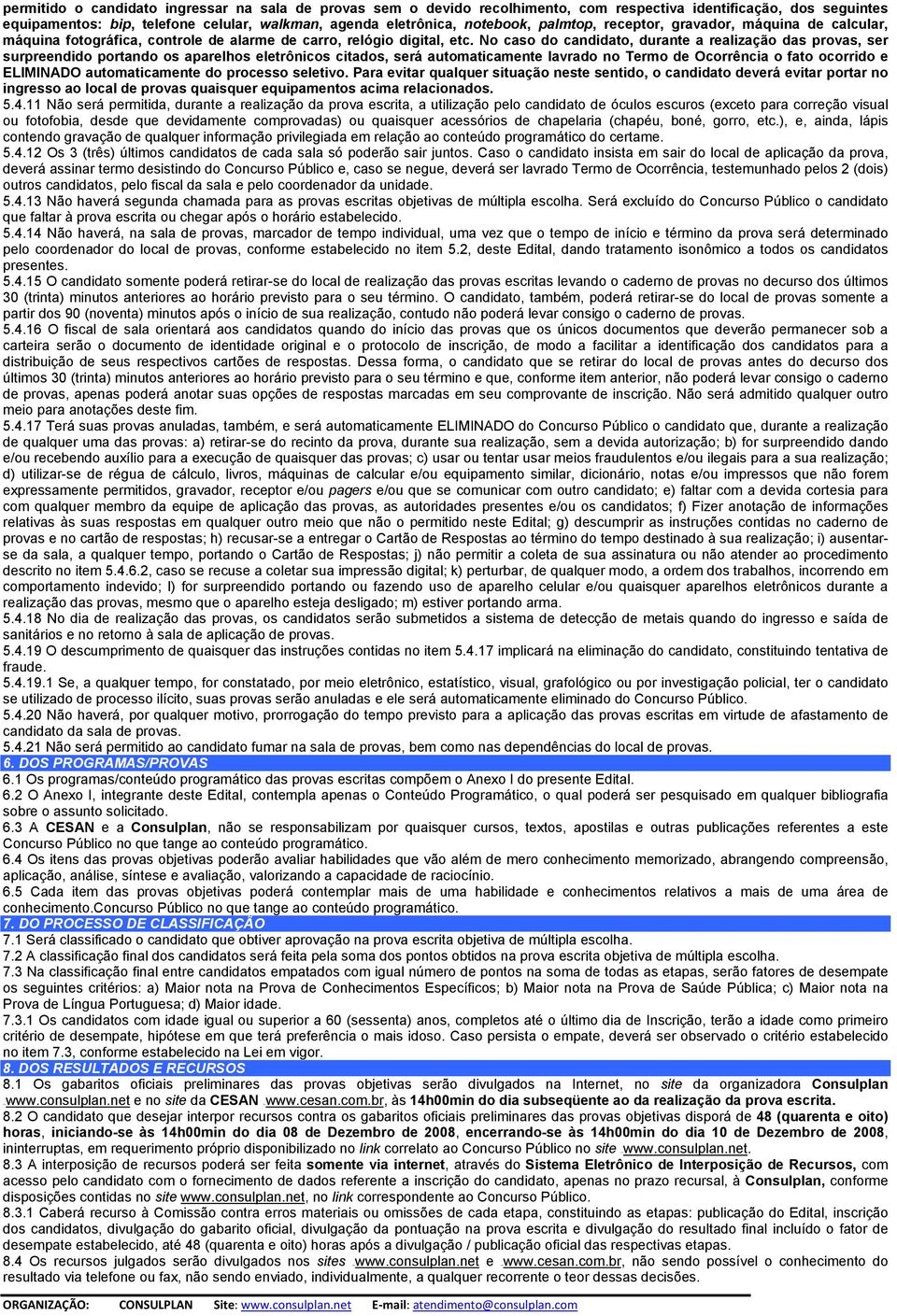 No caso do candidato, durante a realização das provas, ser surpreendido portando os aparelhos eletrônicos citados, será automaticamente lavrado no Termo de Ocorrência o fato ocorrido e ELIMINADO