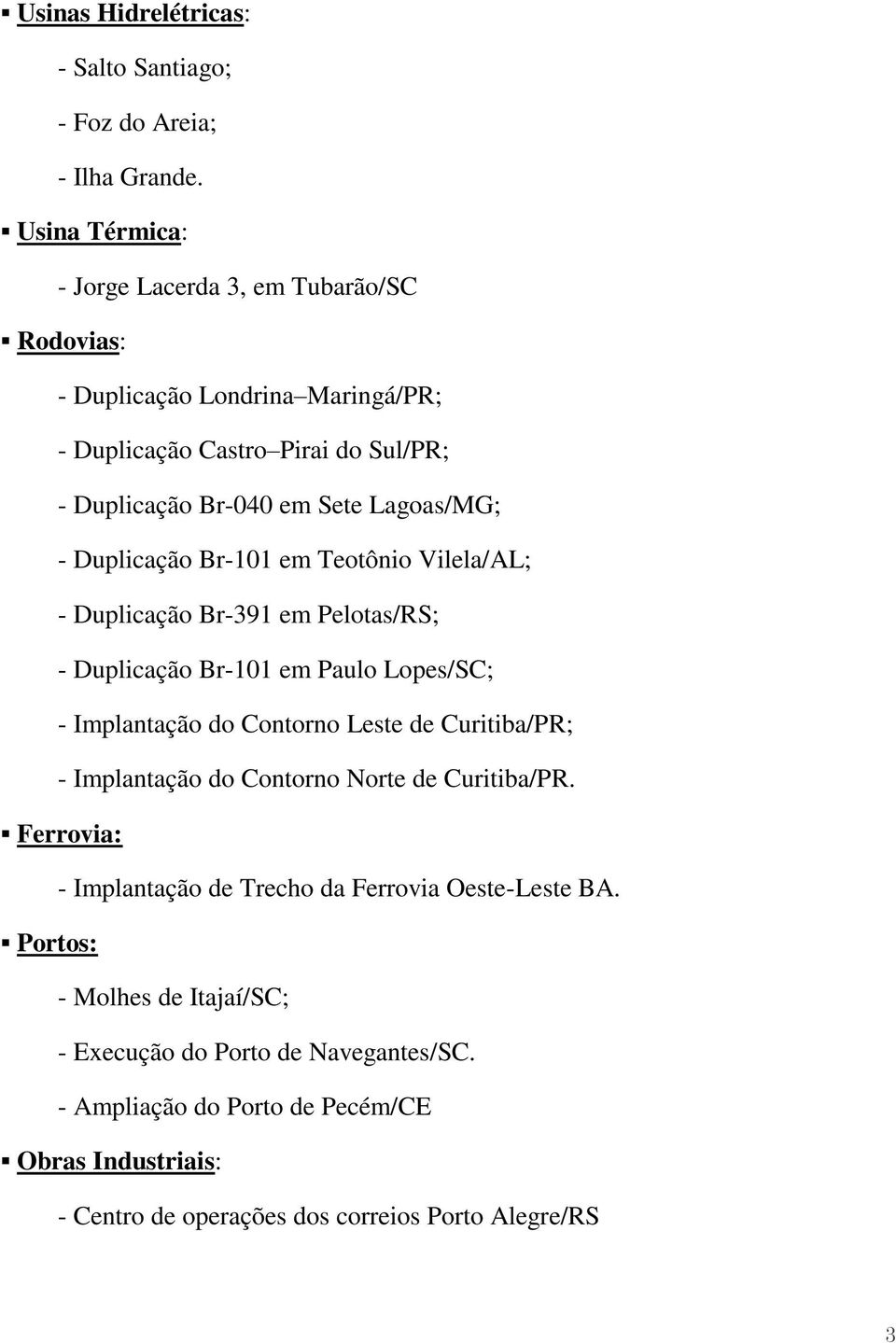 Duplicação Br-101 em Teotônio Vilela/AL; - Duplicação Br-391 em Pelotas/RS; - Duplicação Br-101 em Paulo Lopes/SC; - Implantação do Contorno Leste de Curitiba/PR; -