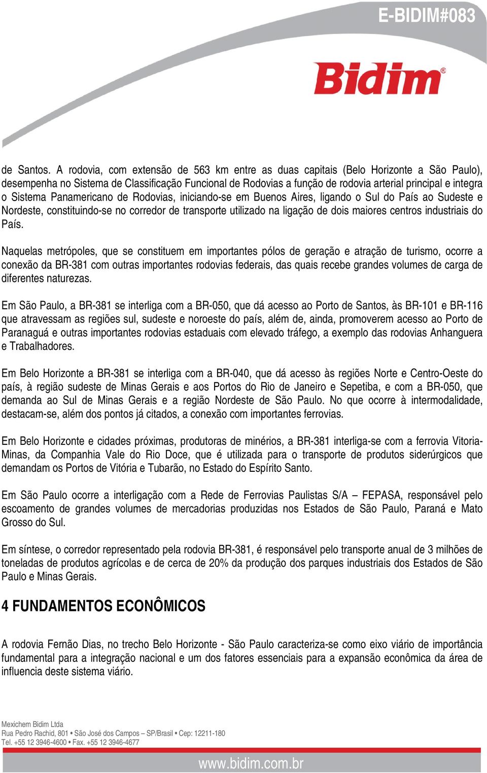 Sistema Panamericano de Rodovias, iniciando-se em Buenos Aires, ligando o Sul do País ao Sudeste e Nordeste, constituindo-se no corredor de transporte utilizado na ligação de dois maiores centros