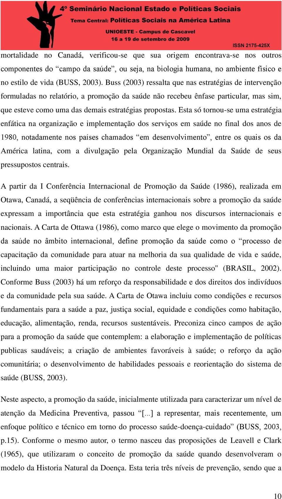 Esta só tornou-se uma estratégia enfática na organização e implementação dos serviços em saúde no final dos anos de 1980, notadamente nos países chamados em desenvolvimento, entre os quais os da