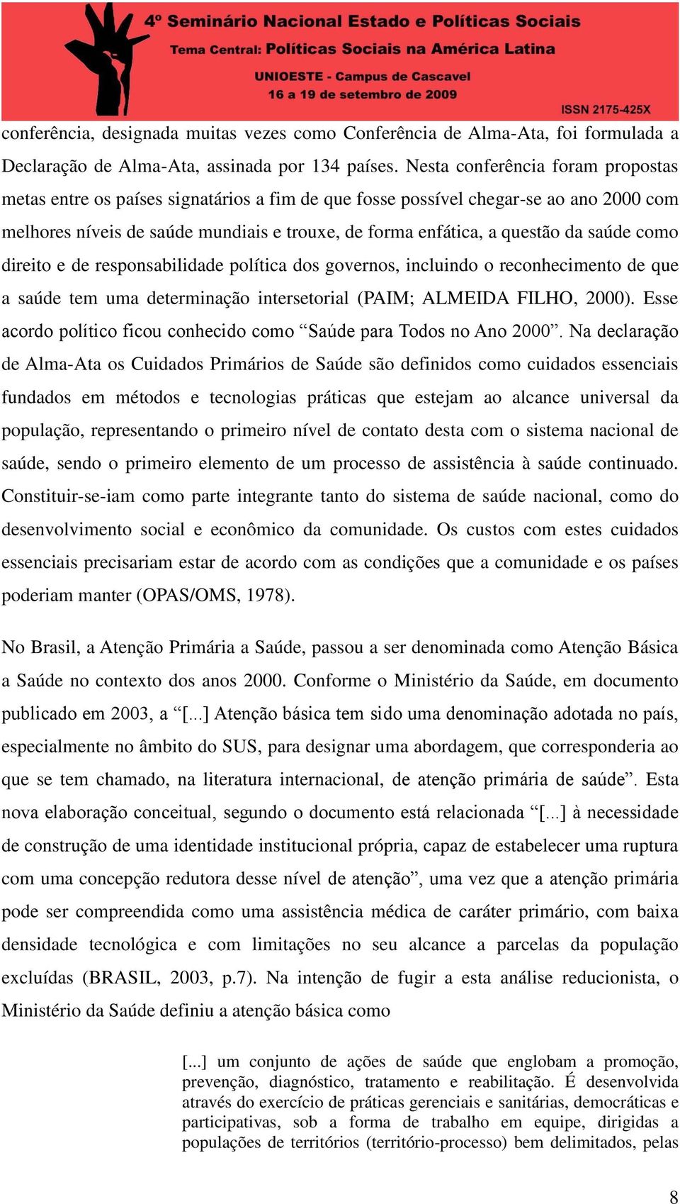 saúde como direito e de responsabilidade política dos governos, incluindo o reconhecimento de que a saúde tem uma determinação intersetorial (PAIM; ALMEIDA FILHO, 2000).