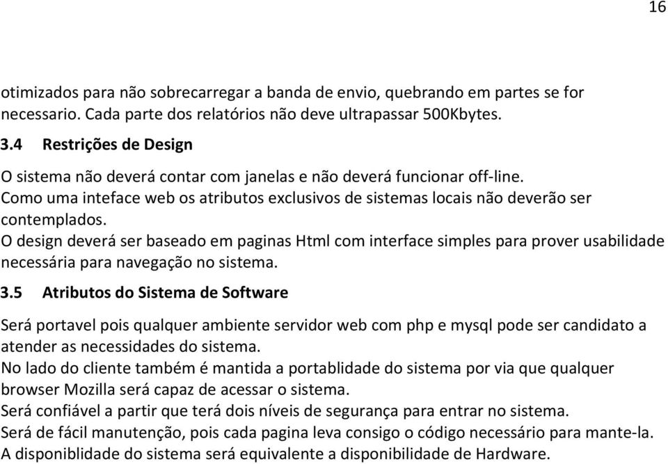 O design deverá ser baseado em paginas Html com interface simples para prover usabilidade necessária para navegação no sistema. 3.