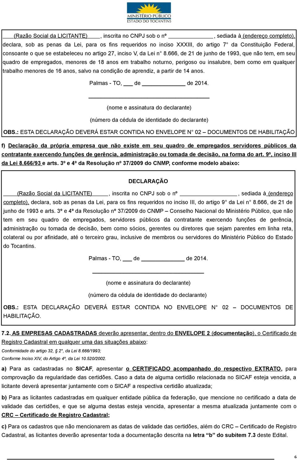 666, de 21 de junho de 1993, que não tem, em seu quadro de empregados, menores de 18 anos em trabalho noturno, perigoso ou insalubre, bem como em qualquer trabalho menores de 16 anos, salvo na