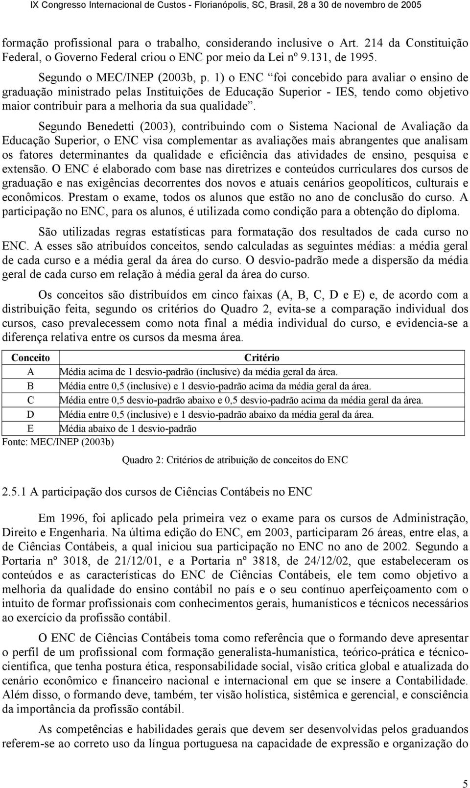 Segundo Benedetti (2003), contribuindo com o Sistema Nacional de Avaliação da Educação Superior, o ENC visa complementar as avaliações mais abrangentes que analisam os fatores determinantes da