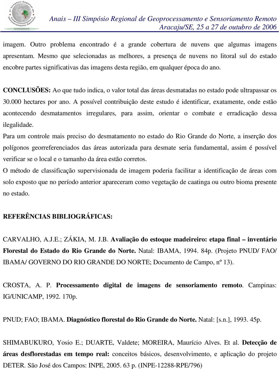 CONCLUSÕES: Ao que tudo indica, o valor total das áreas desmatadas no estado pode ultrapassar os 30.000 hectares por ano.