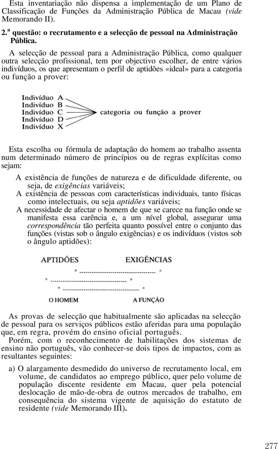 A selecção de pessoal para a Administração Pública, como qualquer outra selecção profissional, tem por objectivo escolher, de entre vários indivíduos, os que apresentam o perfil de aptidões «ideal»