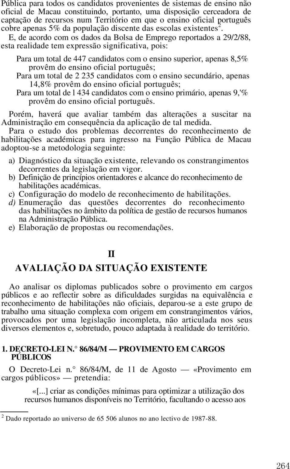 E, de acordo com os dados da Bolsa de Emprego reportados a 29/2/88, esta realidade tem expressão significativa, pois: Para um total de 447 candidatos com o ensino superior, apenas 8,5% provêm do