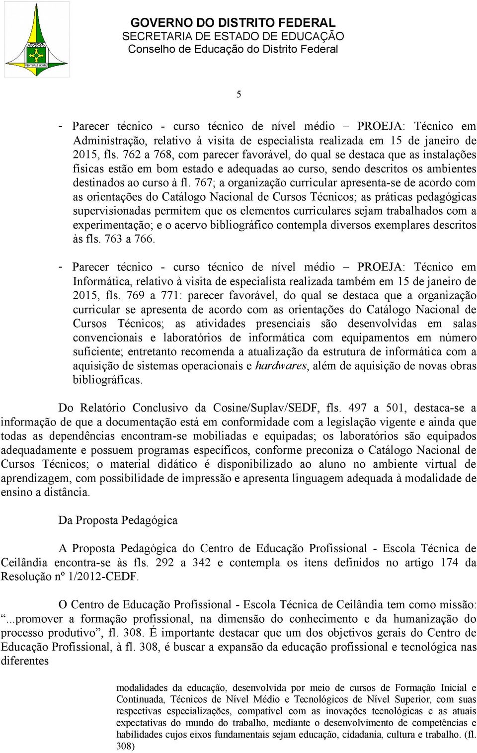 767; a organização curricular apresenta-se de acordo com as orientações do Catálogo Nacional de Cursos Técnicos; as práticas pedagógicas supervisionadas permitem que os elementos curriculares sejam