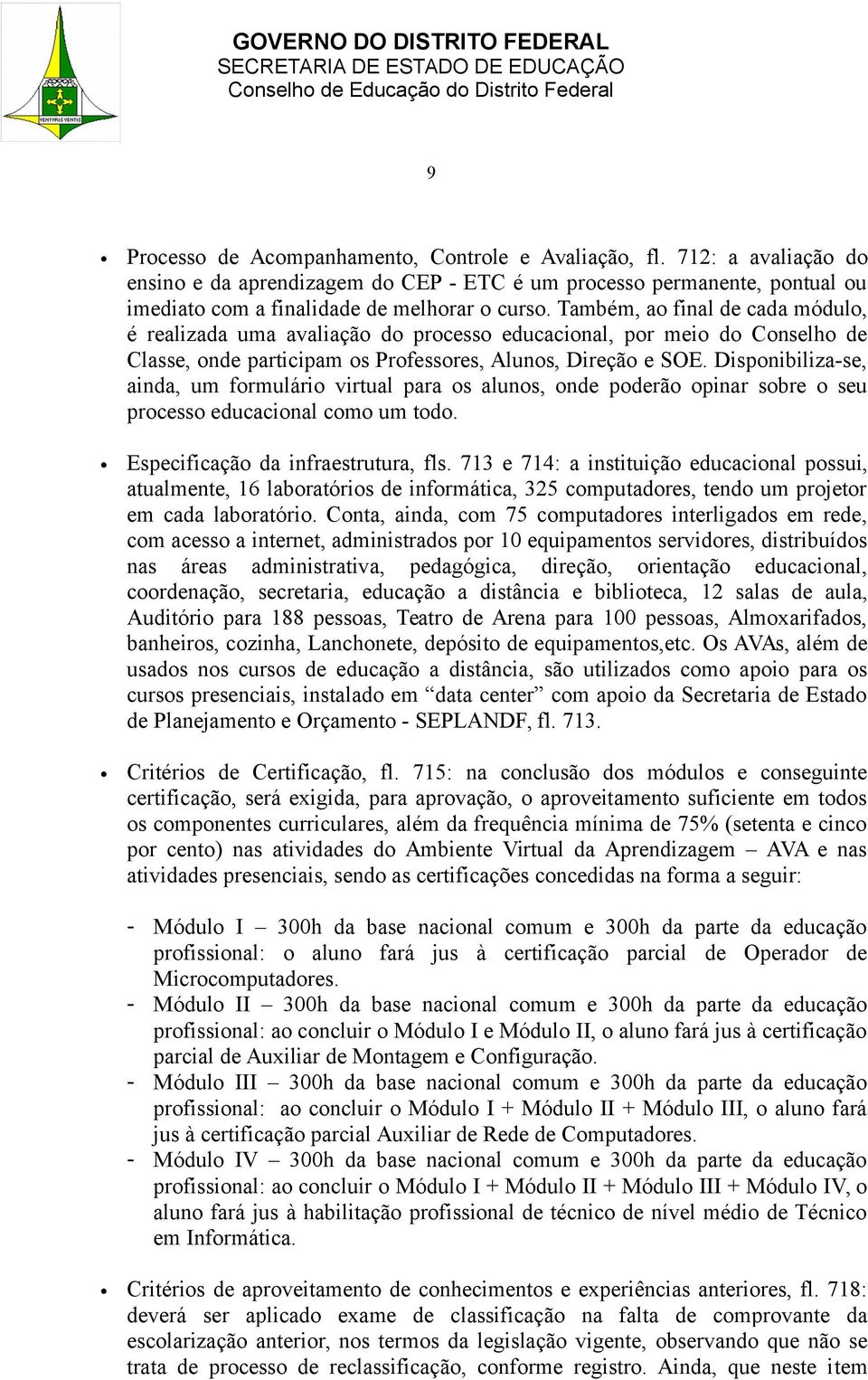 Disponibiliza-se, ainda, um formulário virtual para os alunos, onde poderão opinar sobre o seu processo educacional como um todo. Especificação da infraestrutura, fls.