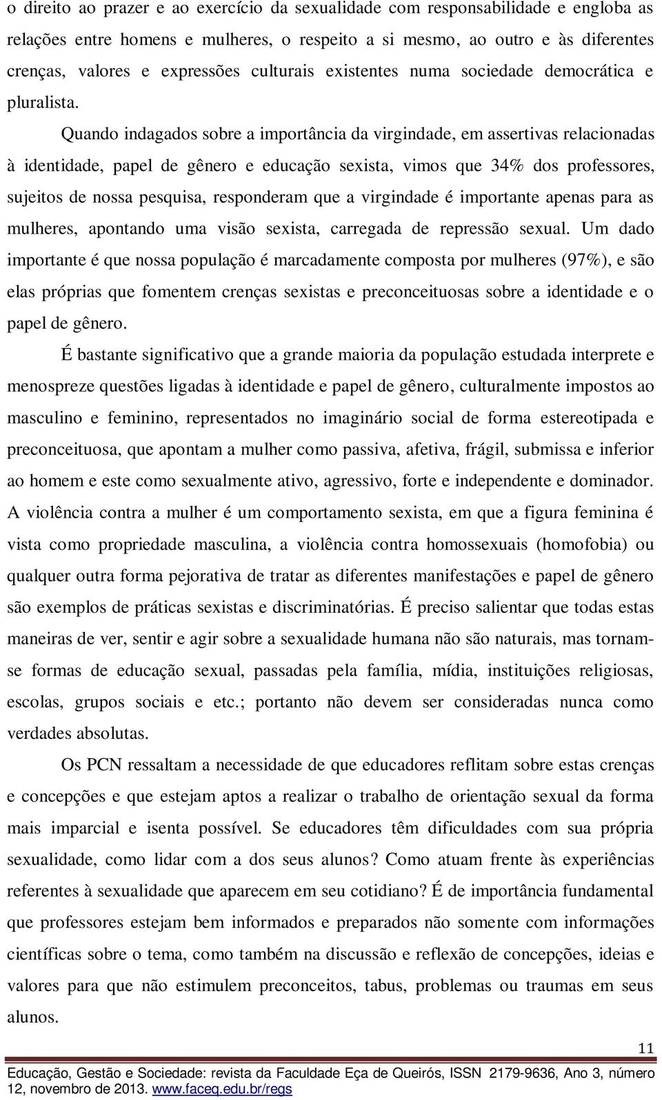 Quando indagados sobre a importância da virgindade, em assertivas relacionadas à identidade, papel de gênero e educação sexista, vimos que 34% dos professores, sujeitos de nossa pesquisa, responderam