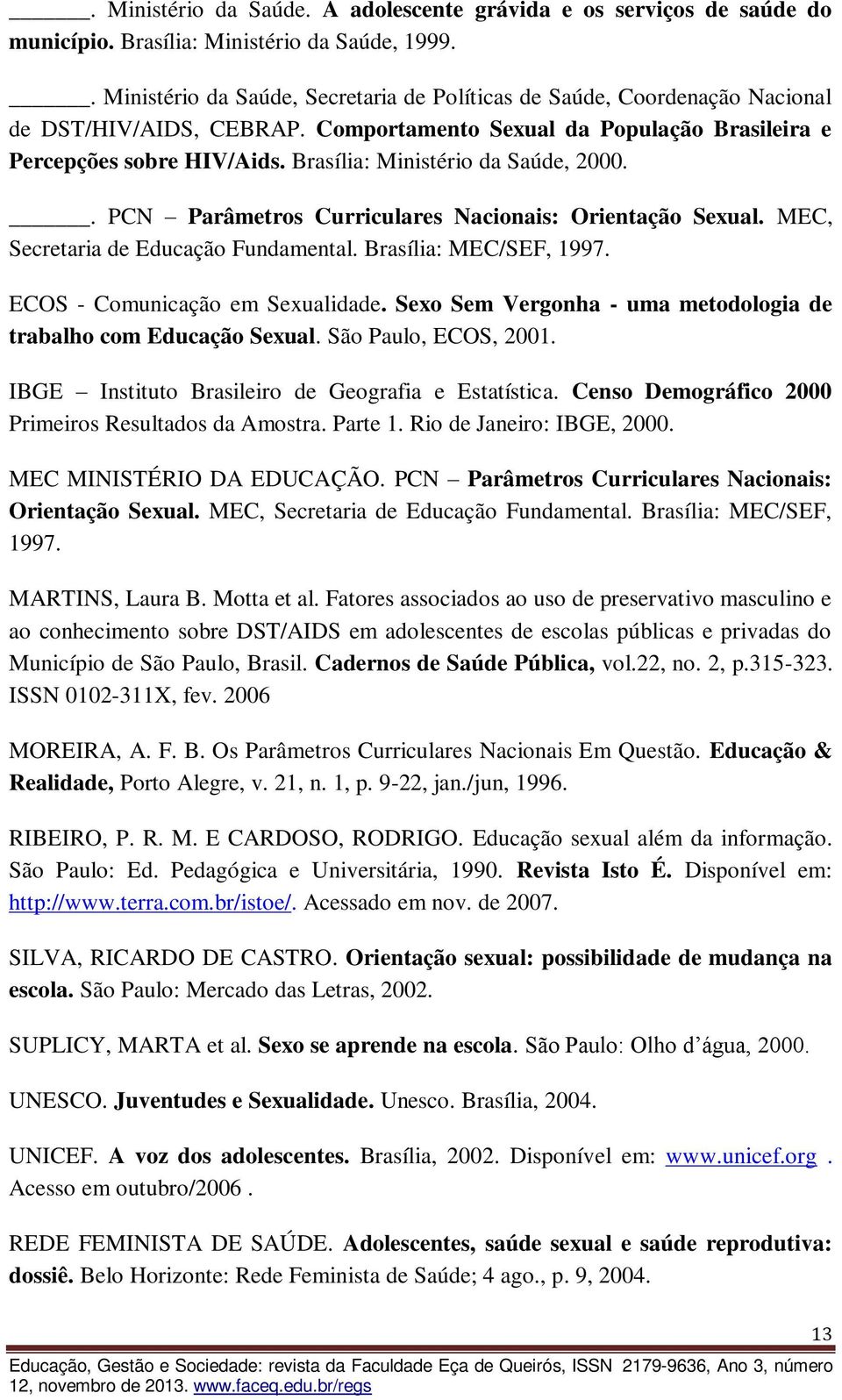 Brasília: Ministério da Saúde, 2000.. PCN Parâmetros Curriculares Nacionais: Orientação Sexual. MEC, Secretaria de Educação Fundamental. Brasília: MEC/SEF, 1997. ECOS - Comunicação em Sexualidade.