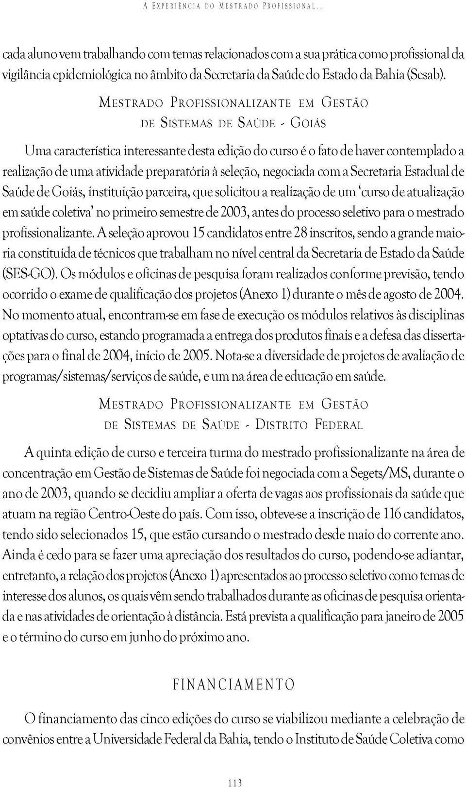 MESTRADO PROFISSIONALIZANTE EM GESTÃO DE SISTEMAS DE SAÚDE - GOIÁS Uma característica interessante desta edição do curso é o fato de haver contemplado a realização de uma atividade preparatória à