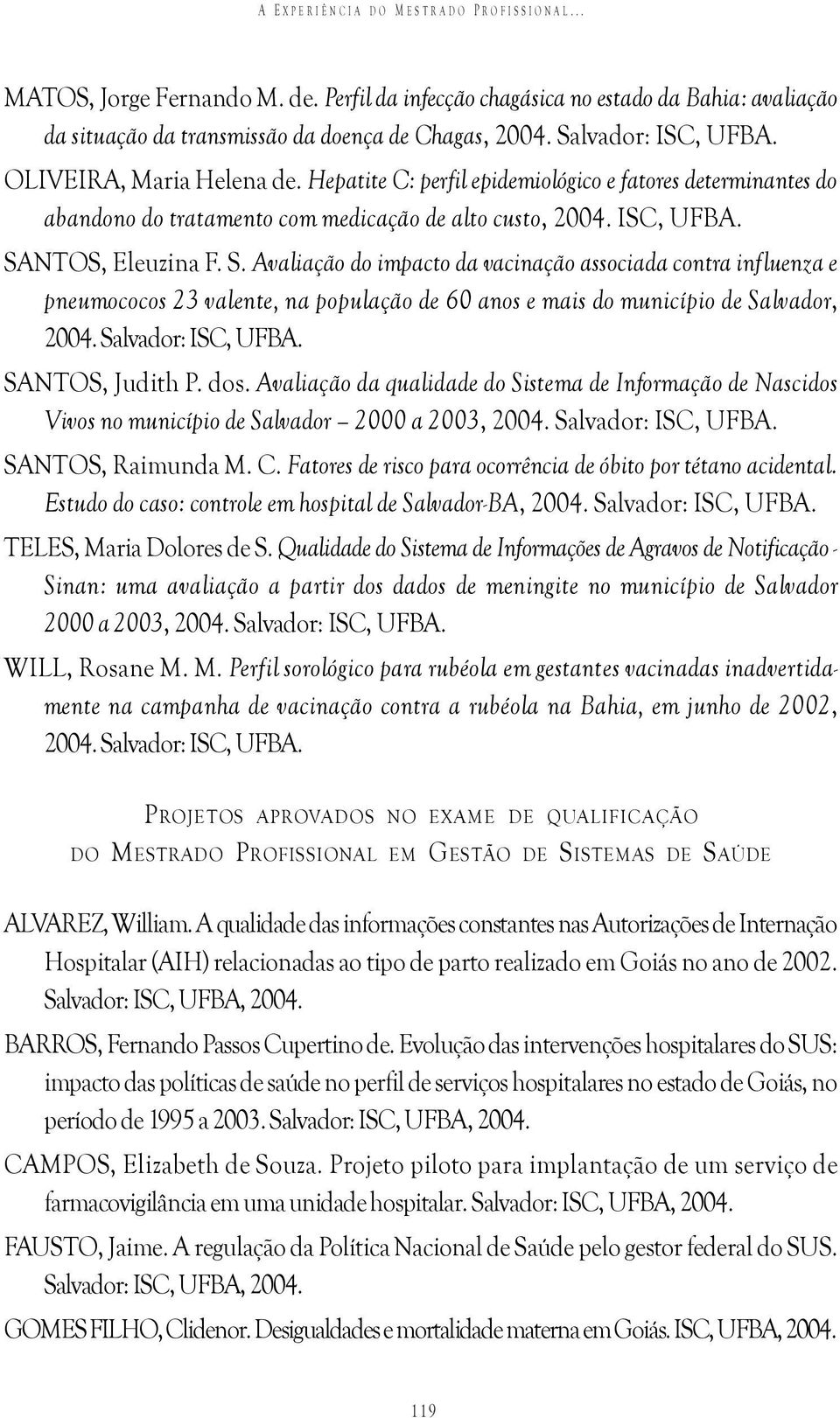 NTOS, Eleuzina F. S. Avaliação do impacto da vacinação associada contra influenza e pneumococos 23 valente, na população de 60 anos e mais do município de Salvador, 2004. Salvador: ISC, UFBA.