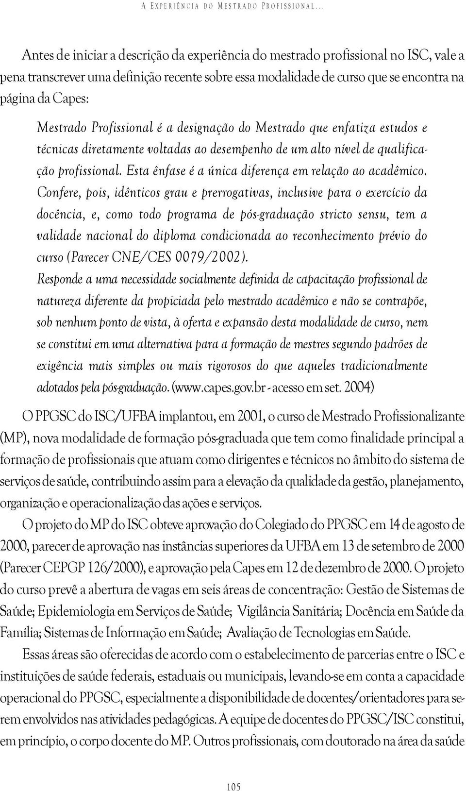 Mestrado Profissional é a designação do Mestrado que enfatiza estudos e técnicas diretamente voltadas ao desempenho de um alto nível de qualificação profissional.