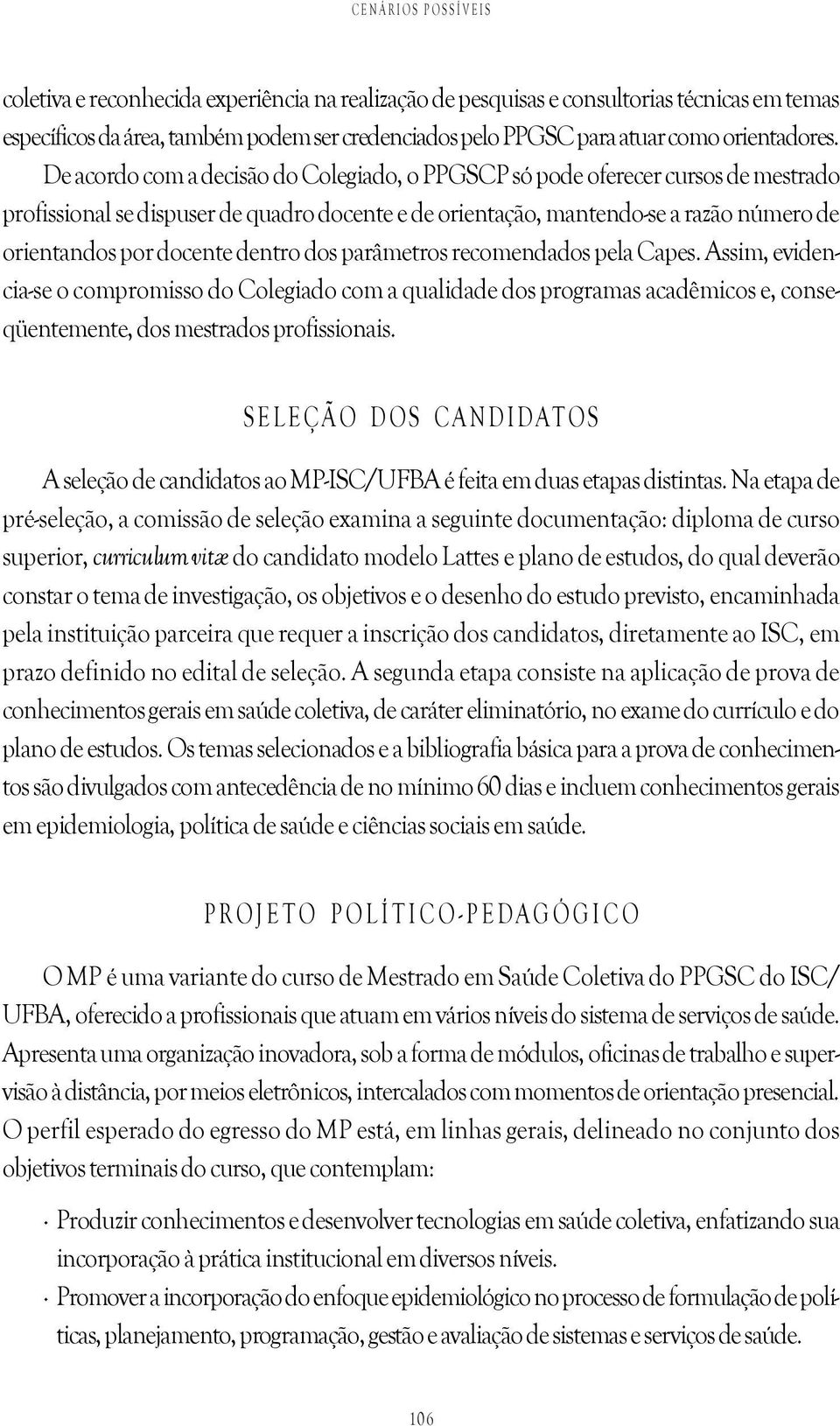 De acordo com a decisão do Colegiado, o PPGSCP só pode oferecer cursos de mestrado profissional se dispuser de quadro docente e de orientação, mantendo-se a razão número de orientandos por docente