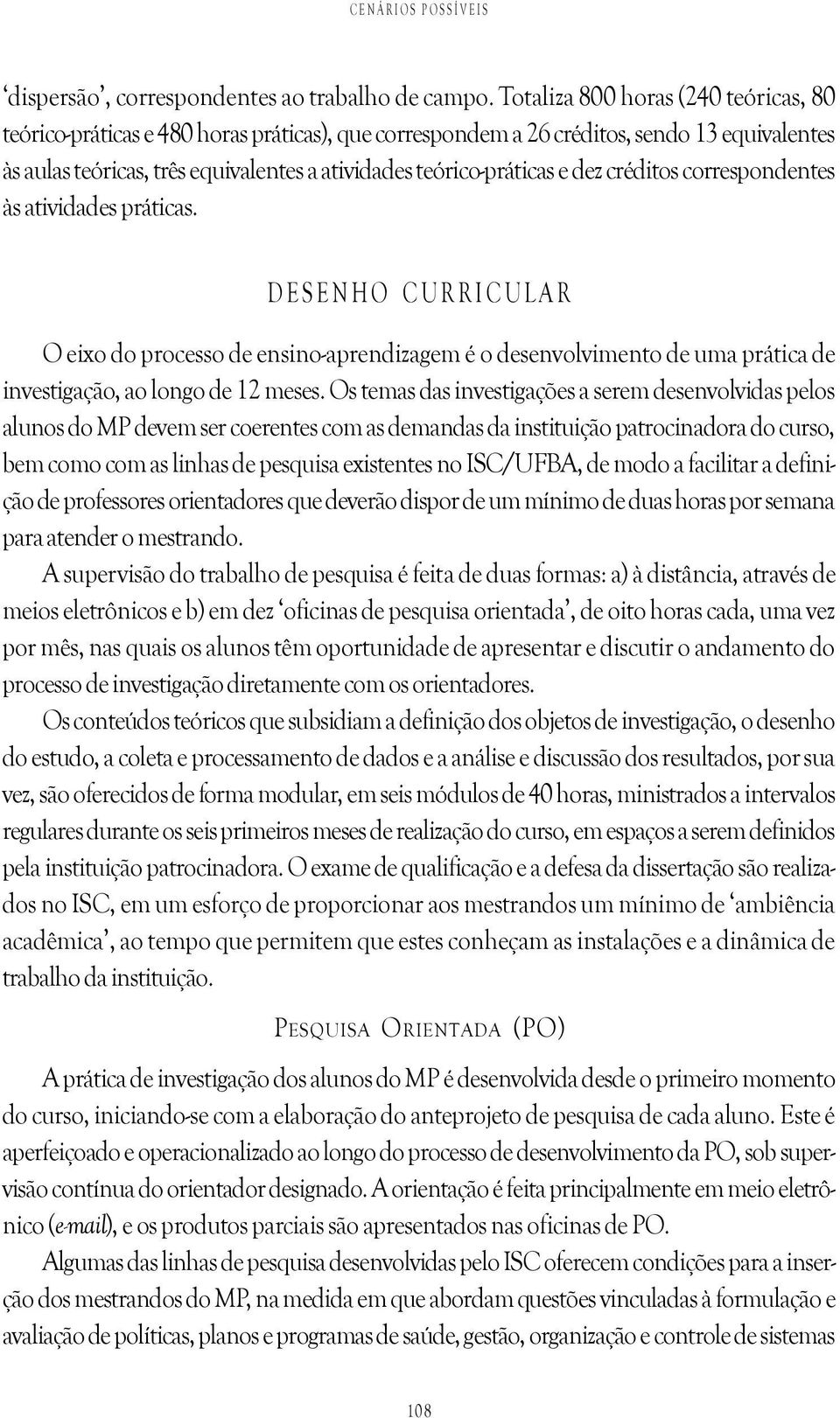 dez créditos correspondentes às atividades práticas. DESENHO CURRICULAR O eixo do processo de ensino-aprendizagem é o desenvolvimento de uma prática de investigação, ao longo de 12 meses.