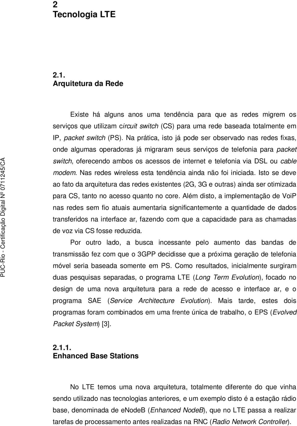 Na prática, isto já pode ser observado nas redes fixas, onde algumas operadoras já migraram seus serviços de telefonia para packet switch, oferecendo ambos os acessos de internet e telefonia via DSL