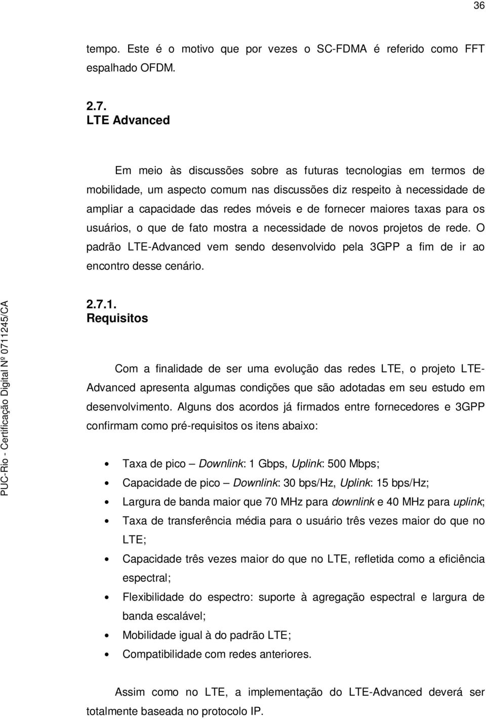 fornecer maiores taxas para os usuários, o que de fato mostra a necessidade de novos projetos de rede. O padrão LTE-Advanced vem sendo desenvolvido pela 3GPP a fim de ir ao encontro desse cenário. 2.