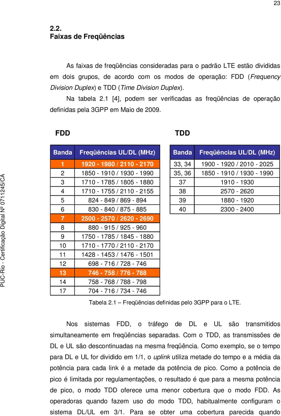 FDD TDD Banda Freqüências UL/DL (MHz) Banda Freqüências UL/DL (MHz) 1 1920-1980 / 2110-2170 33, 34 1900-1920 / 2010-2025 2 1850-1910 / 1930-1990 35, 36 1850-1910 / 1930-1990 3 1710-1785 / 1805-1880