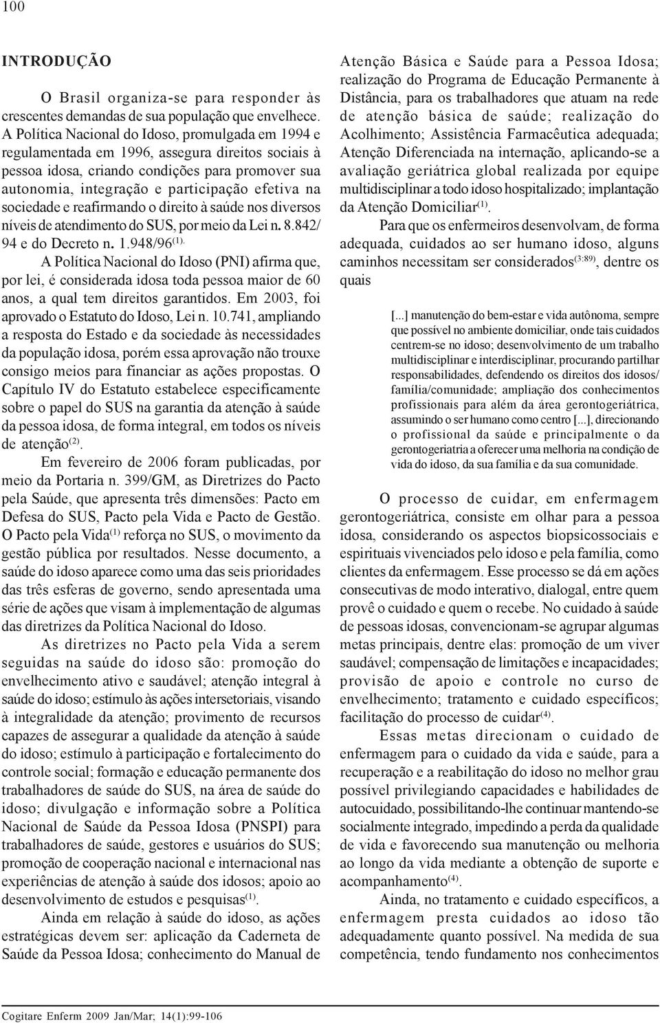 sociedade e reafirmando o direito à saúde nos diversos níveis de atendimento do SUS, por meio da Lei n. 8.842/ 94 e do Decreto n. 1.948/96 (1).