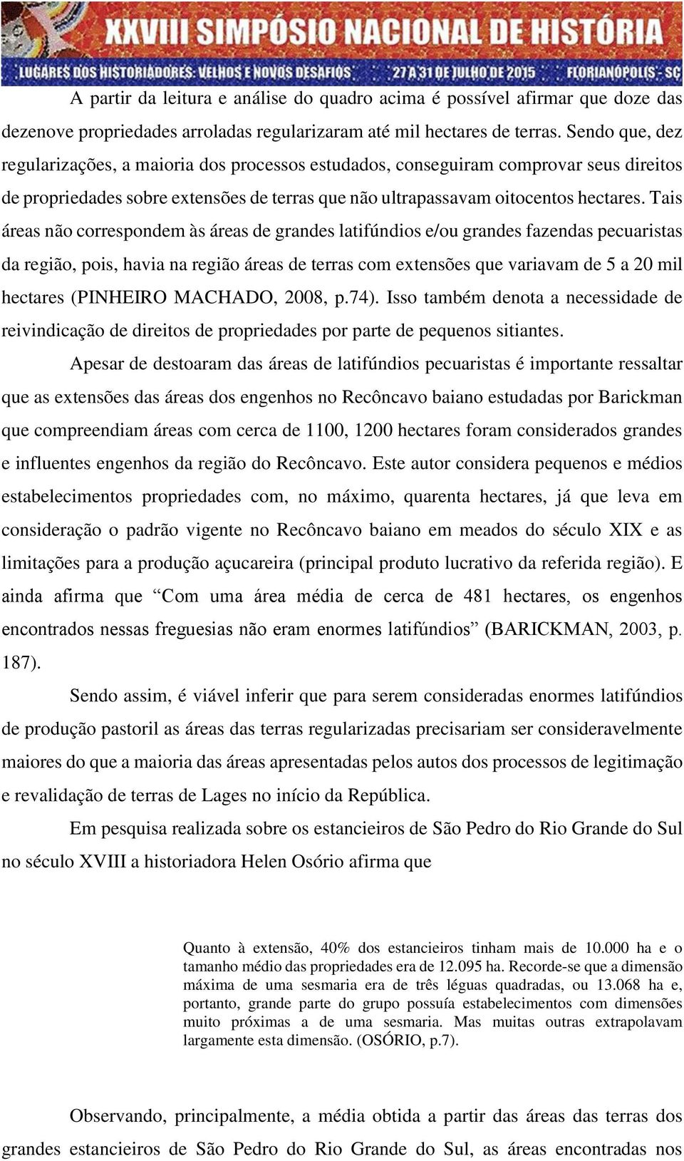 Tais áreas não correspondem às áreas de grandes latifúndios e/ou grandes fazendas pecuaristas da região, pois, havia na região áreas de terras com extensões que variavam de 5 a 20 mil hectares