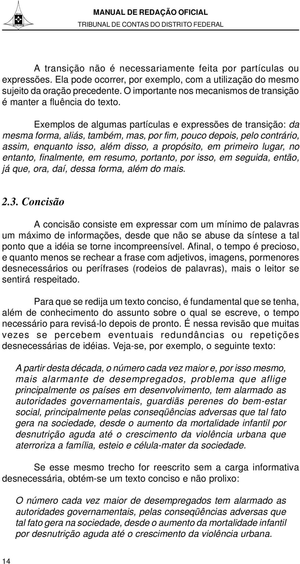 Exemplos de algumas partículas e expressões de transição: da mesma forma, aliás, também, mas, por fim, pouco depois, pelo contrário, assim, enquanto isso, além disso, a propósito, em primeiro lugar,