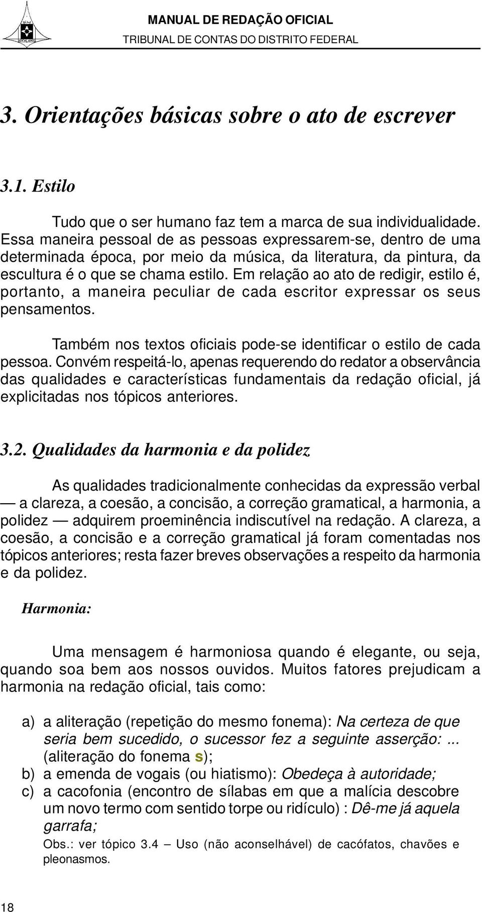 Em relação ao ato de redigir, estilo é, portanto, a maneira peculiar de cada escritor expressar os seus pensamentos. Também nos textos oficiais pode-se identificar o estilo de cada pessoa.