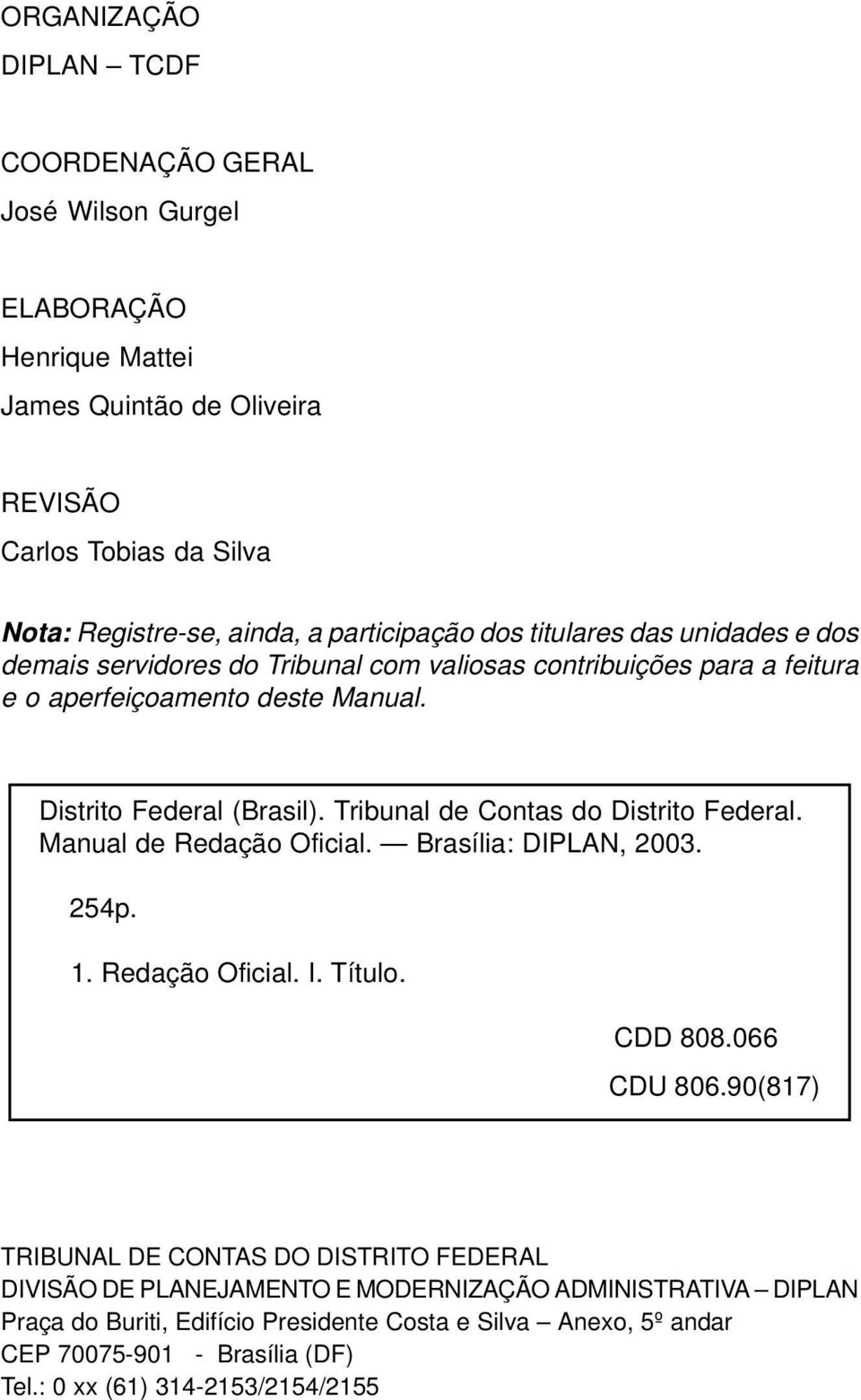 Distrito Federal (Brasil). Tribunal de Contas do Distrito Federal. Manual de Redação Oficial. Brasília: DIPLAN, 2003. 254p. 1. Redação Oficial. I. Título. CDD 808.066 CDU 806.