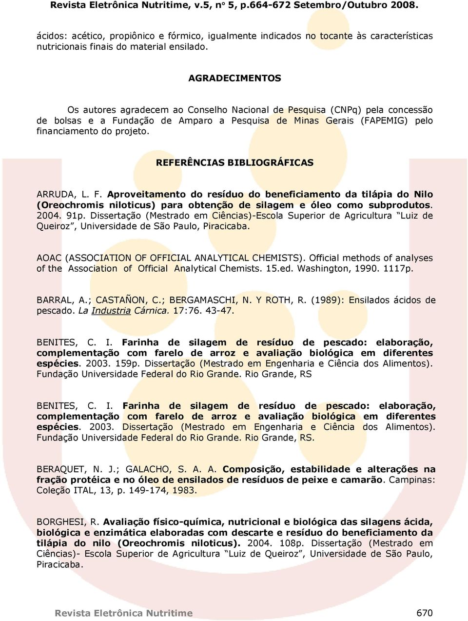 REFERÊNCIAS BIBLIOGRÁFICAS ARRUDA, L. F. Aproveitamento do resíduo do beneficiamento da tilápia do Nilo (Oreochromis niloticus) para obtenção de silagem e óleo como subprodutos. 2004. 91p.