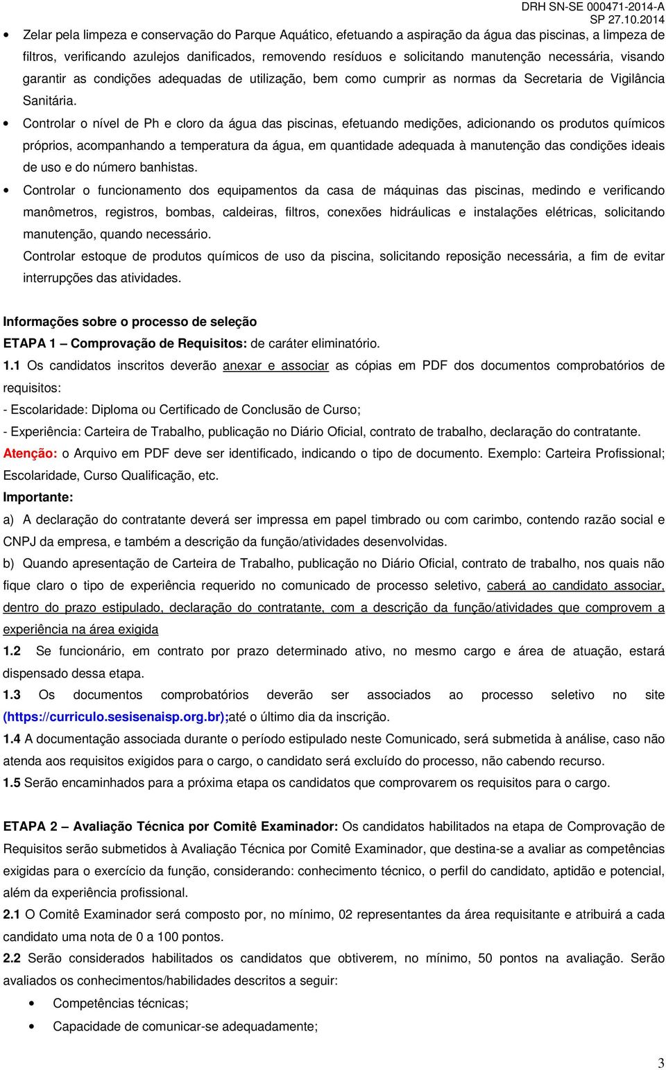 Controlar o nível de Ph e cloro da água das piscinas, efetuando medições, adicionando os produtos químicos próprios, acompanhando a temperatura da água, em quantidade adequada à manutenção das