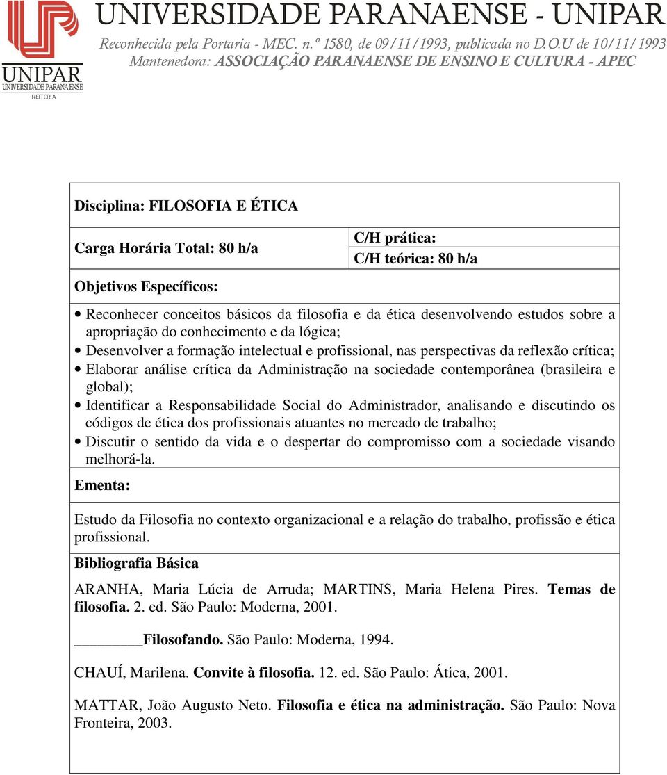 Identificar a Responsabilidade Social do Administrador, analisando e discutindo os códigos de ética dos profissionais atuantes no mercado de trabalho; Discutir o sentido da vida e o despertar do