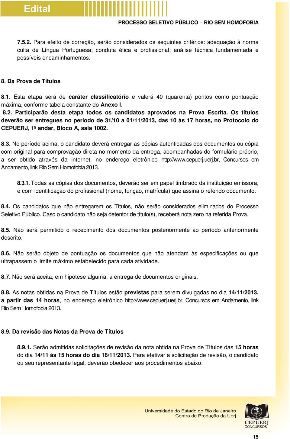 encaminhamentos. 8. Da Prova de Títulos 8.1. Esta etapa será de caráter classificatório e valerá 40 (quarenta) pontos como pontuação máxima, conforme tabela constante do Anexo I. 8.2.