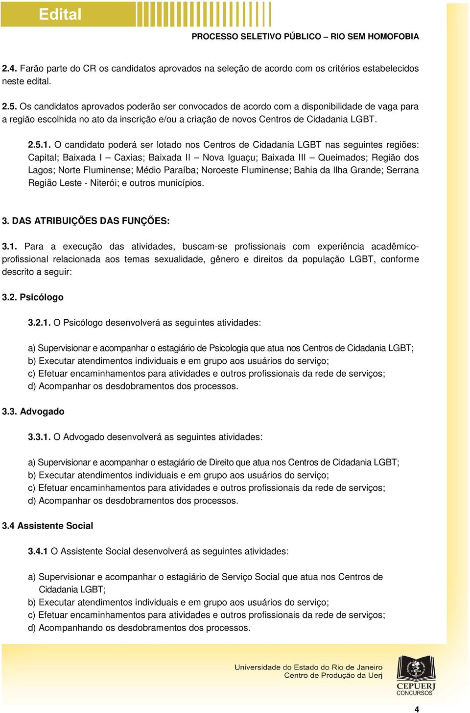 O candidato poderá ser lotado nos Centros de Cidadania LGBT nas seguintes regiões: Capital; Baixada I Caxias; Baixada II Nova Iguaçu; Baixada III Queimados; Região dos Lagos; Norte Fluminense; Médio