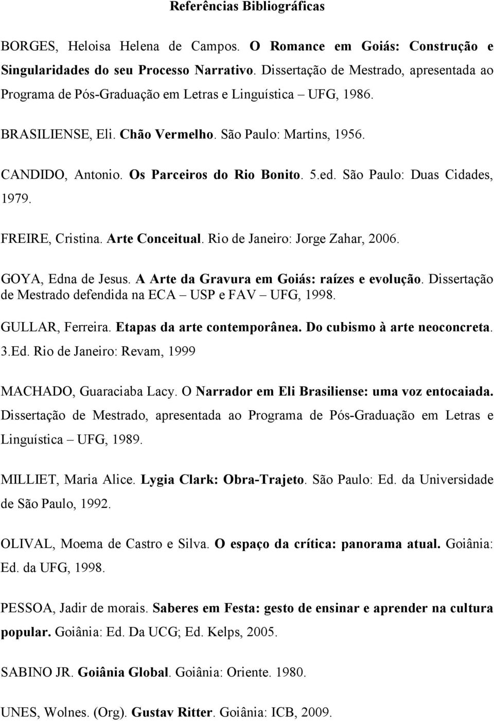 Os Parceiros do Rio Bonito. 5.ed. São Paulo: Duas Cidades, 1979. FREIRE, Cristina. Arte Conceitual. Rio de Janeiro: Jorge Zahar, 2006. GOYA, Edna de Jesus.