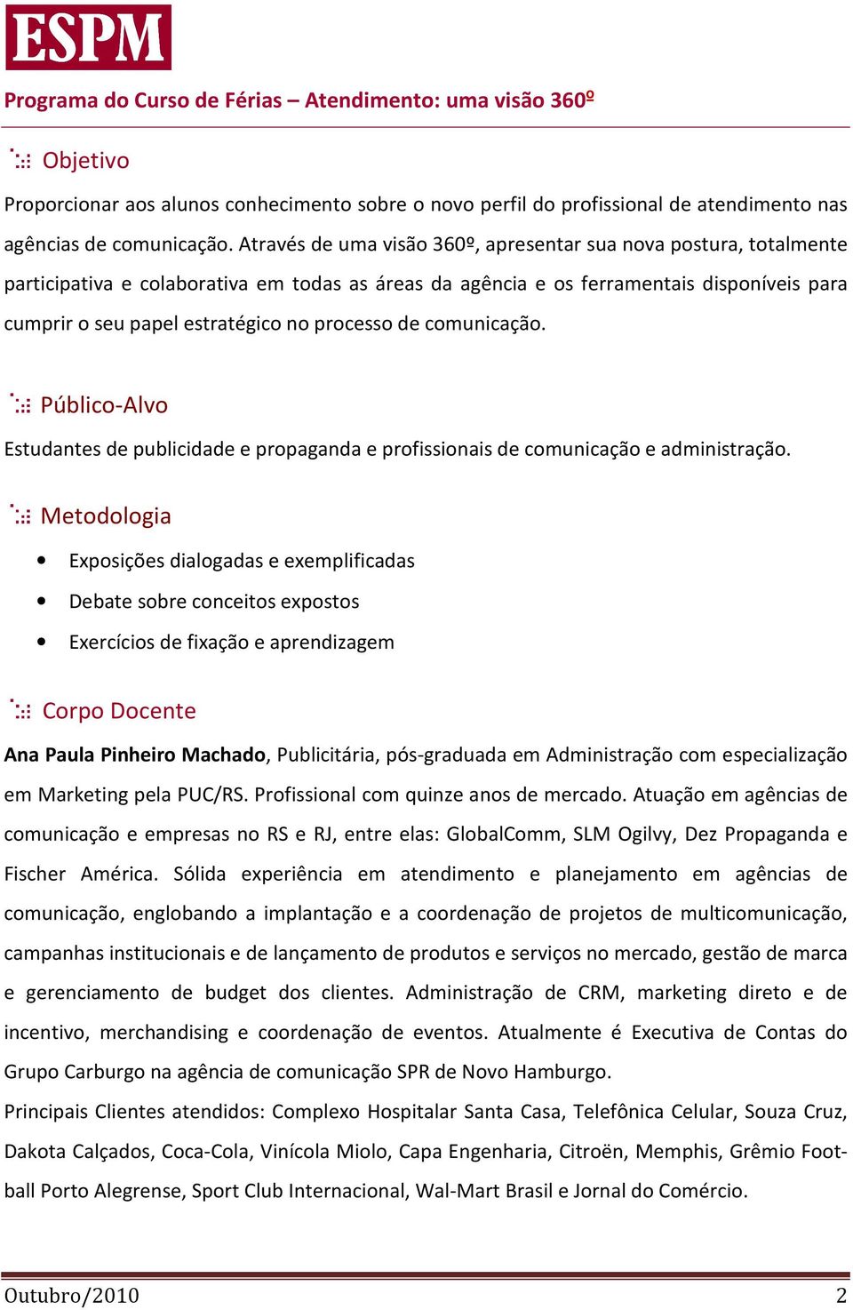 processo de comunicação. Público-Alvo Estudantes de publicidade e propaganda e profissionais de comunicação e administração.