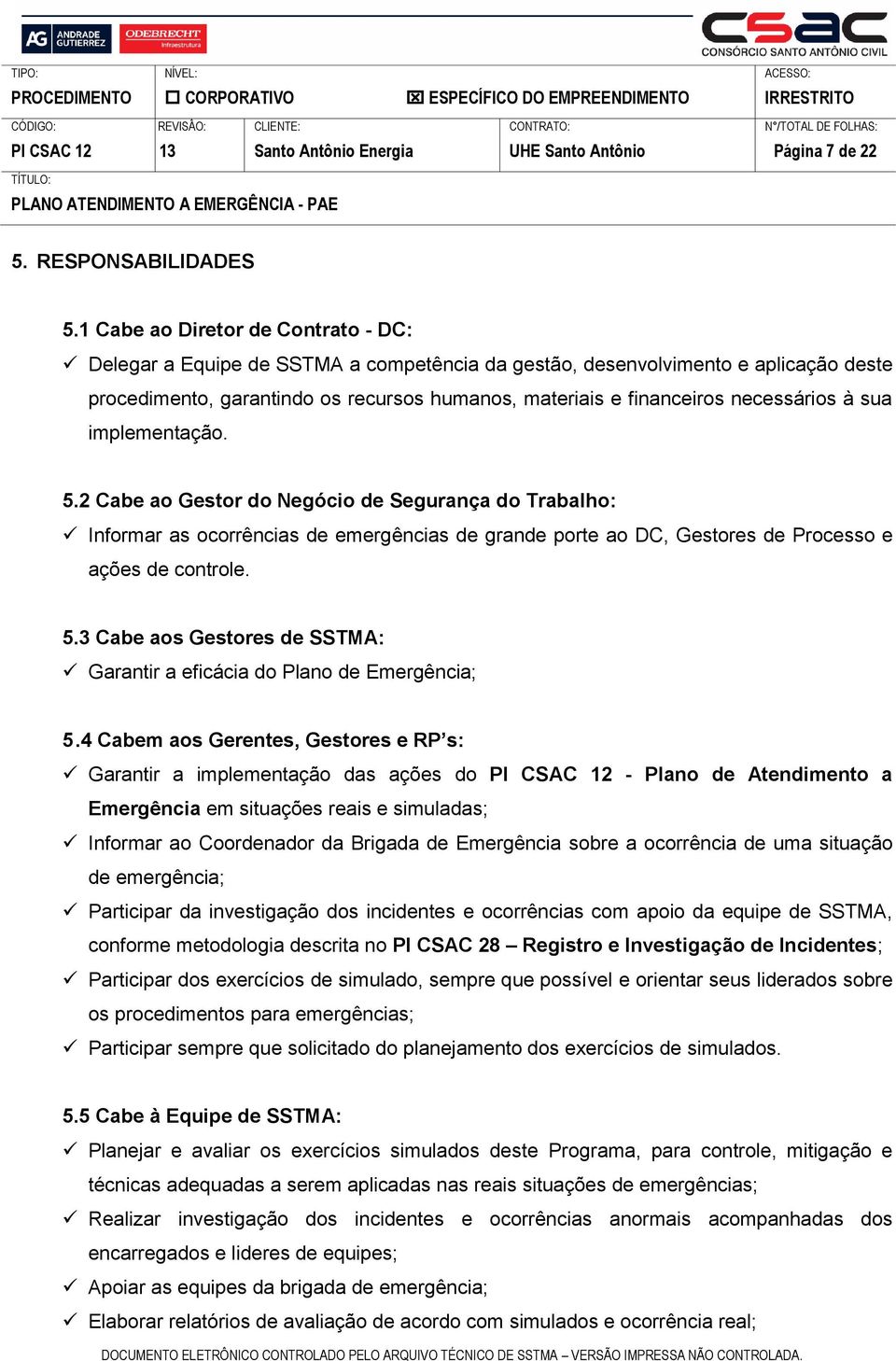 necessários à sua implementação. 5.2 Cabe ao Gestor do Negócio de Segurança do Trabalho: Informar as ocorrências de emergências de grande porte ao DC, Gestores de Processo e ações de controle. 5.3 Cabe aos Gestores de SSTMA: Garantir a eficácia do Plano de Emergência; 5.