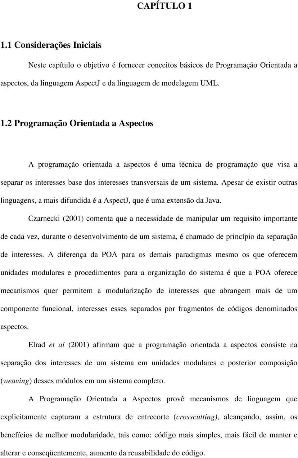 Czarnecki (2001) comenta que a necessidade de manipular um requisito importante de cada vez, durante o desenvolvimento de um sistema, é chamado de princípio da separação de interesses.