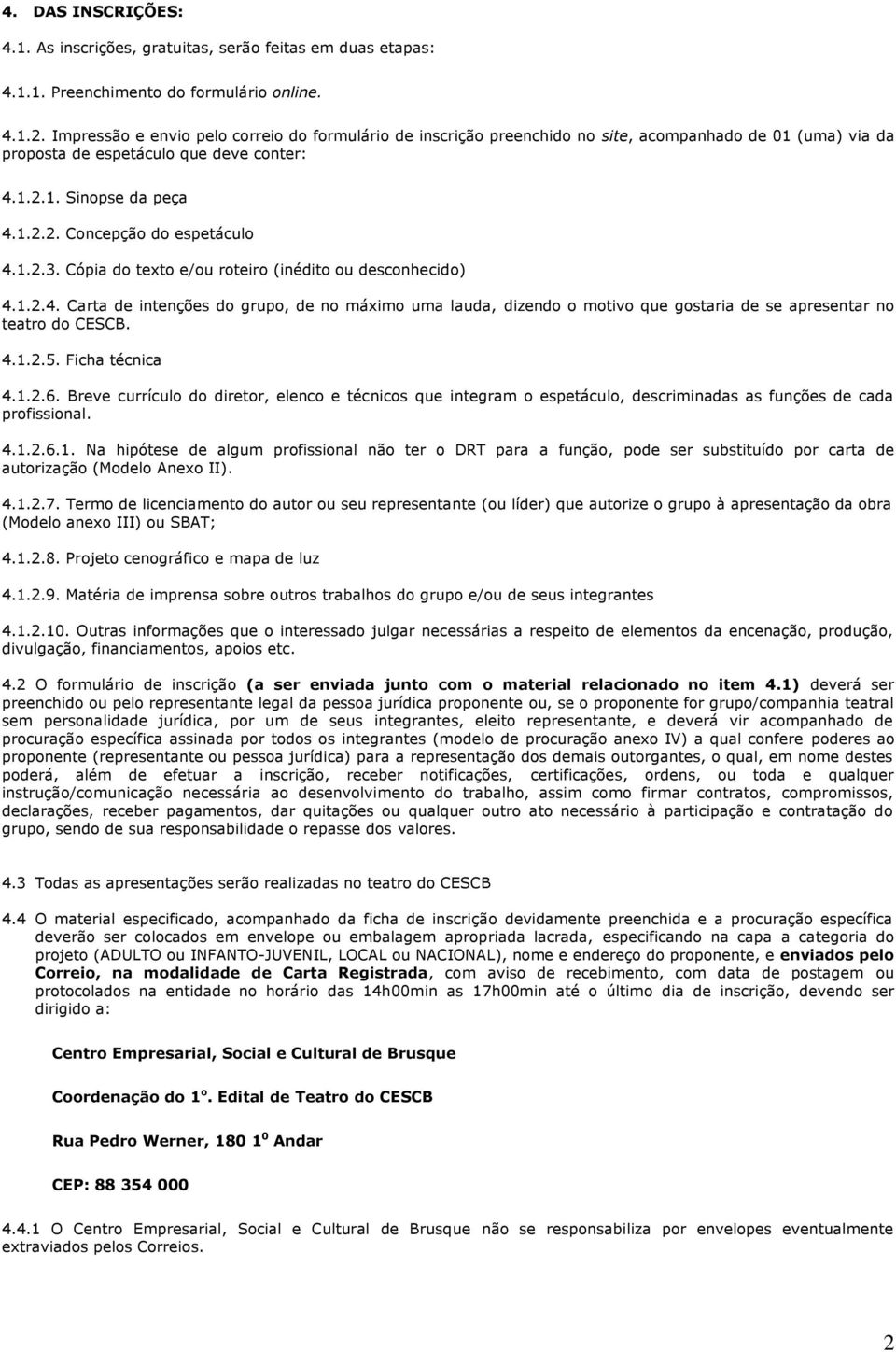 1.2.3. Cópia do texto e/ou roteiro (inédito ou desconhecido) 4.1.2.4. Carta de intenções do grupo, de no máximo uma lauda, dizendo o motivo que gostaria de se apresentar no teatro do CESCB. 4.1.2.5.