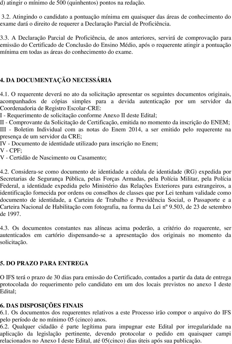 3. A Declaração Parcial de Proficiência, de anos anteriores, servirá de comprovação para emissão do Certificado de Conclusão do Ensino Médio, após o requerente atingir a pontuação mínima em todas as