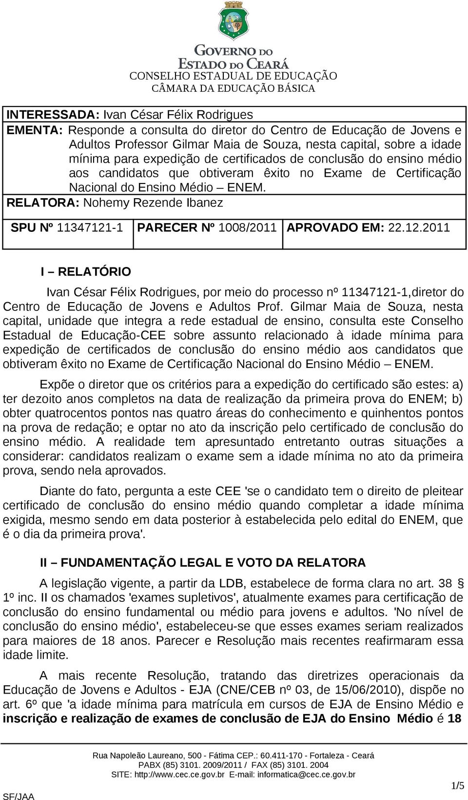 RELATORA: Nohemy Rezende Ibanez SPU Nº 11347121-1 PARECER Nº 1008/2011 APROVADO EM: 22.12.2011 I RELATÓRIO Ivan César Félix Rodrigues, por meio do processo nº 11347121-1,diretor do Centro de Educação de Jovens e Adultos Prof.