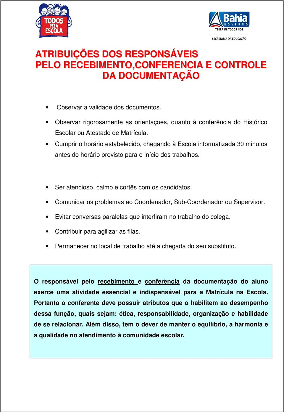 Cumprir o horário estabelecido, chegando à Escola informatizada 30 minutos antes do horário previsto para o início dos trabalhos. Ser atencioso, calmo e cortês com os candidatos.