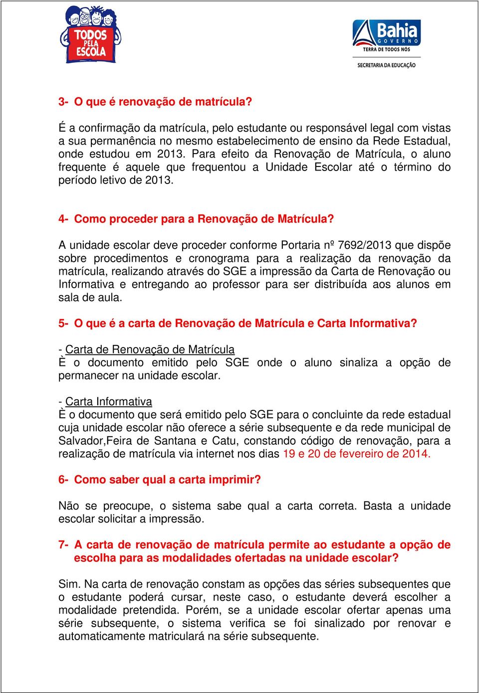 Para efeito da Renovação de Matrícula, o aluno frequente é aquele que frequentou a Unidade Escolar até o término do período letivo de 2013. 4- Como proceder para a Renovação de Matrícula?