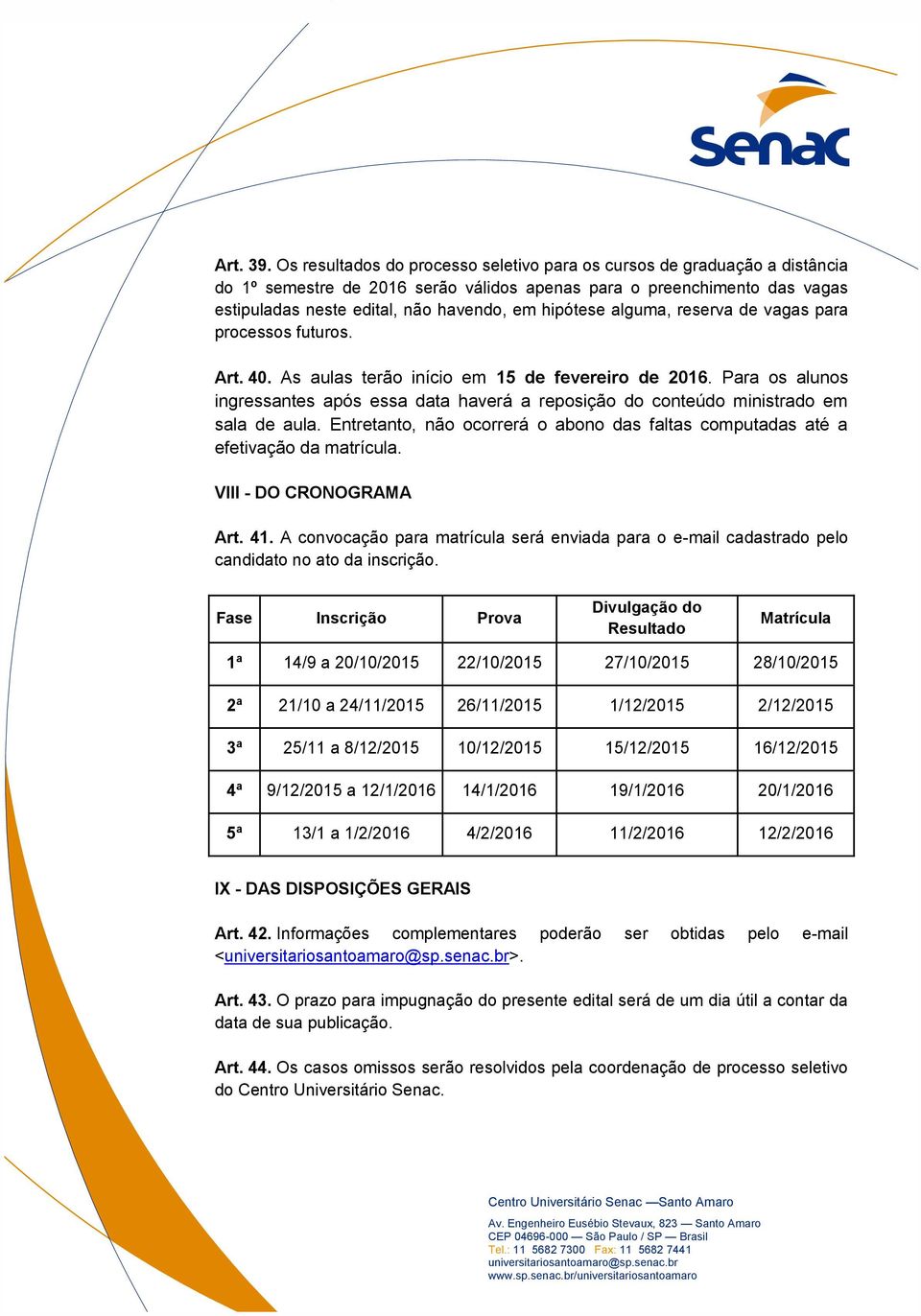 hipótese alguma, reserva de vagas para processos futuros. Art. 40. As aulas terão início em 15 de fevereiro de 2016.