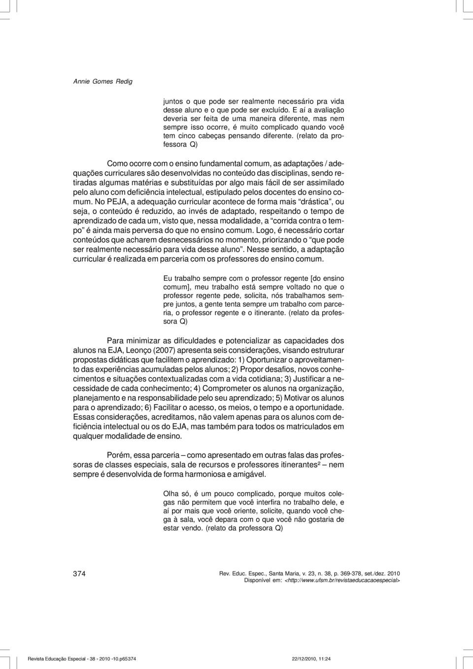 (relato da professora Q) Como ocorre com o ensino fundamental comum, as adaptações / adequações curriculares são desenvolvidas no conteúdo das disciplinas, sendo retiradas algumas matérias e