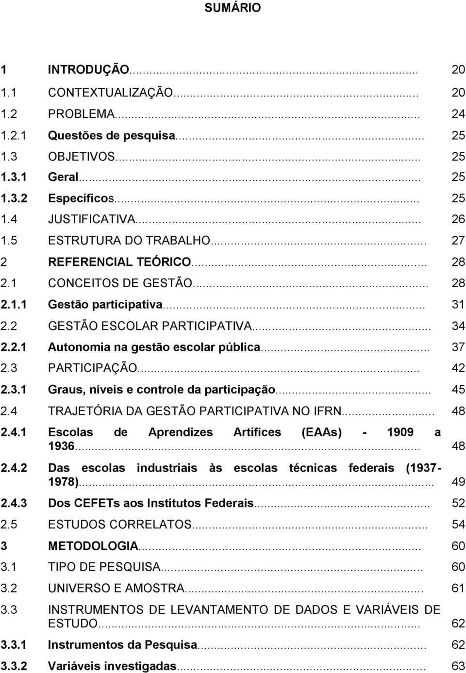 .. 37 2.3 PARTICIPAÇÃO... 42 2.3.1 Graus, níveis e controle da participação... 45 2.4 TRAJETÓRIA DA GESTÃO PARTICIPATIVA NO IFRN... 48 2.4.1 Escolas de Aprendizes Artífices (EAAs) - 1909 a 1936... 48 2.4.2 Das escolas industriais às escolas técnicas federais (1937-1978).