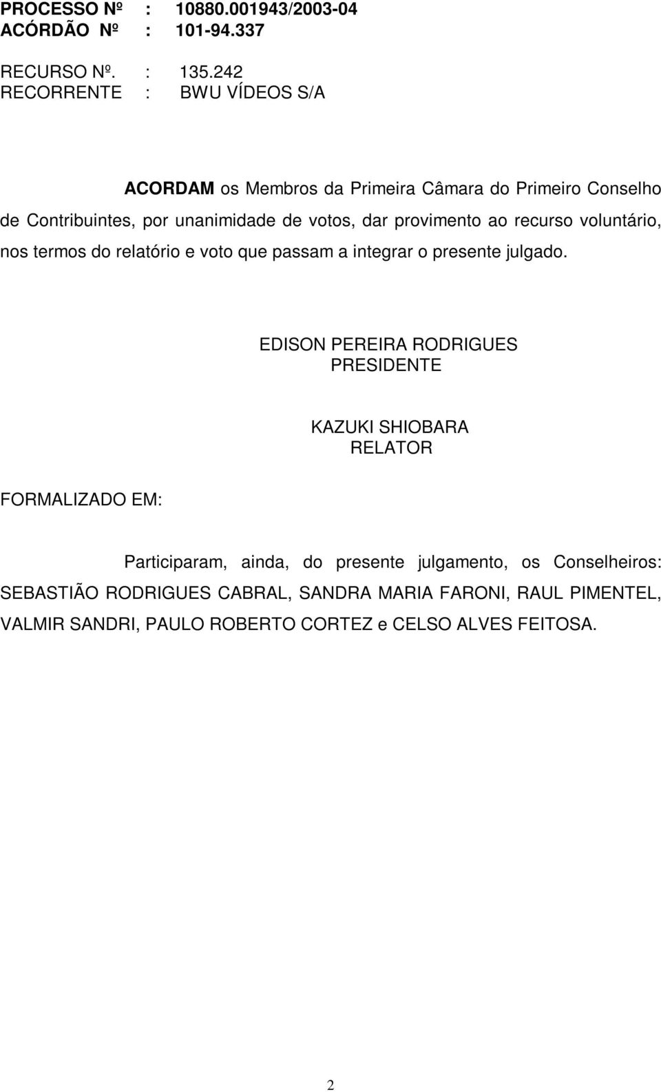 votos, dar provimento ao recurso voluntário, nos termos do relatório e voto que passam a integrar o presente julgado.