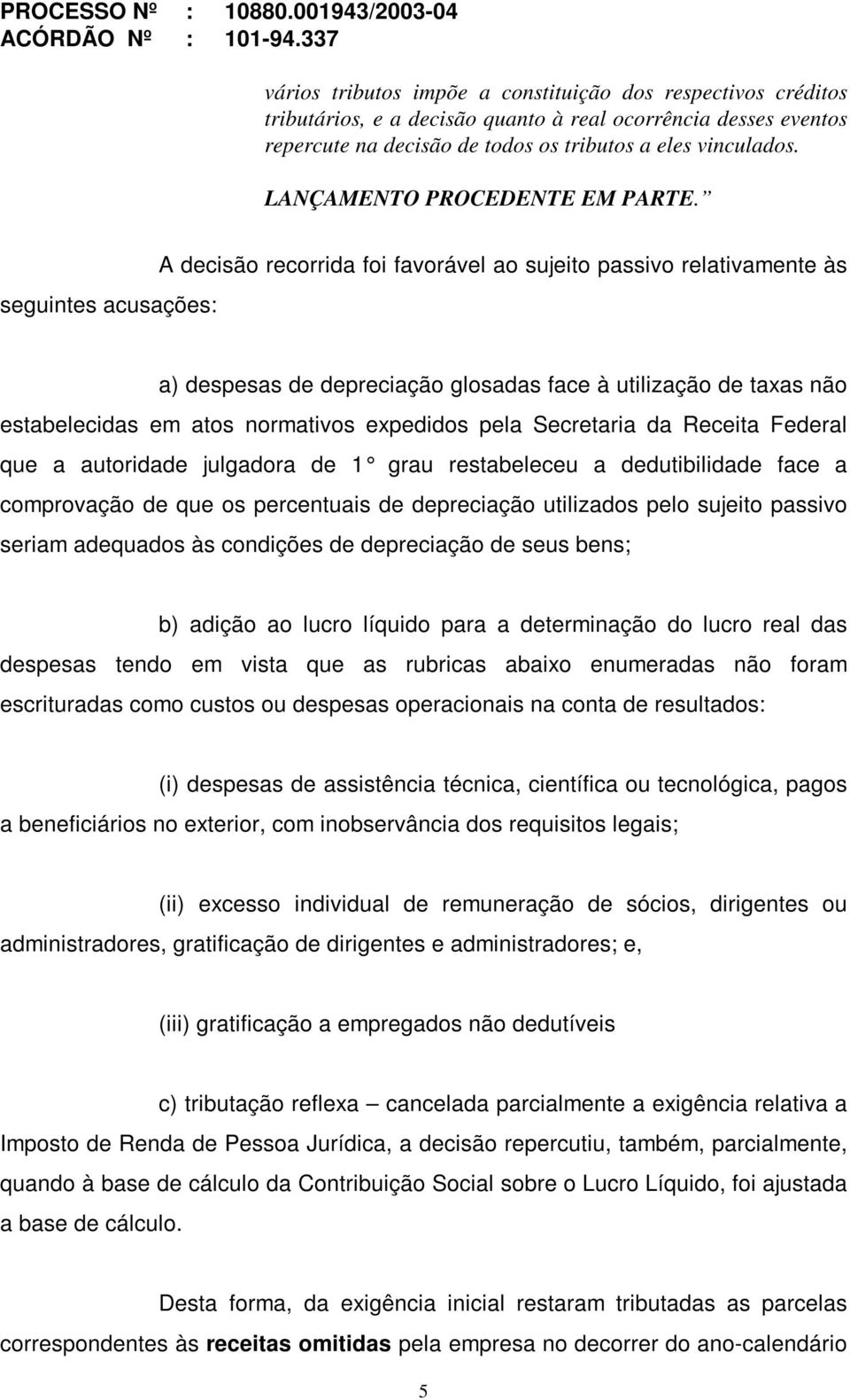 seguintes acusações: A decisão recorrida foi favorável ao sujeito passivo relativamente às a) despesas de depreciação glosadas face à utilização de taxas não estabelecidas em atos normativos