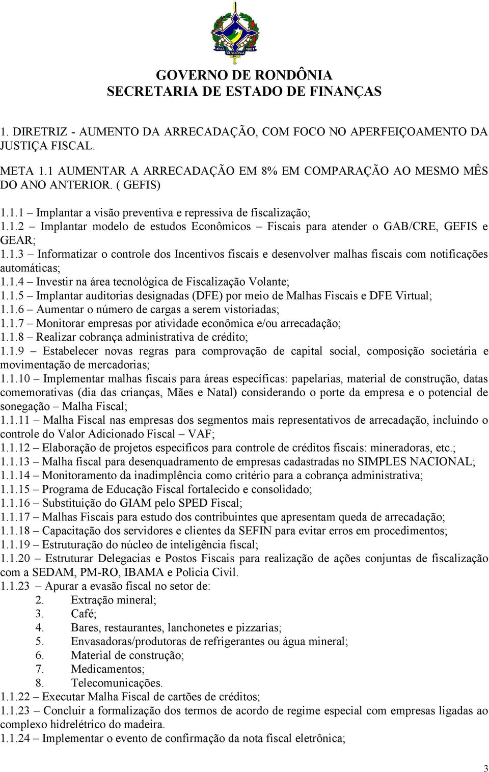 1.4 Investir na área tecnológica de Fiscalização Volante; 1.1.5 Implantar auditorias designadas (DFE) por meio de Malhas Fiscais e DFE Virtual; 1.1.6 Aumentar o número de cargas a serem vistoriadas; 1.