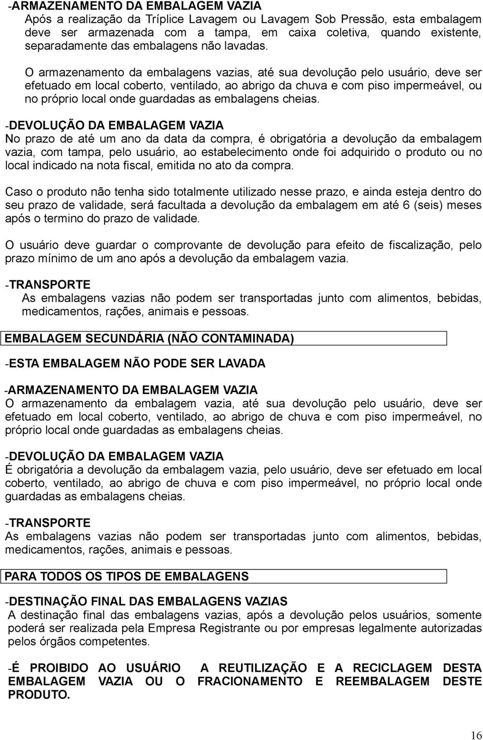 O armazenamento da embalagens vazias, até sua devolução pelo usuário, deve ser efetuado em local coberto, ventilado, ao abrigo da chuva e com piso impermeável, ou no próprio local onde guardadas as